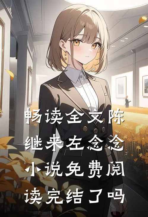 畅读全文陈继来左念念小说免费阅读完结了吗