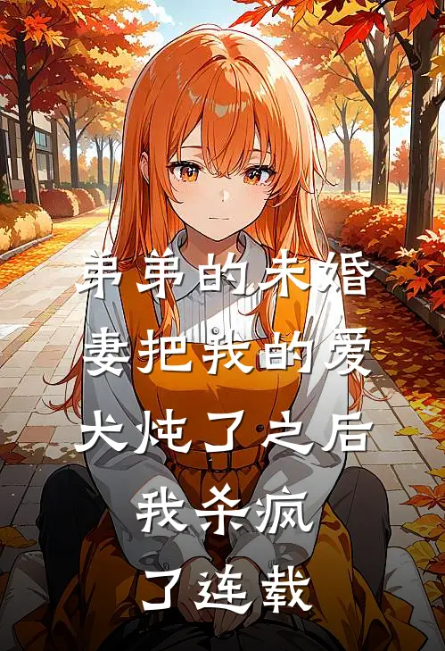 弟弟的未婚妻把我的爱犬炖了之后，我杀疯了连载