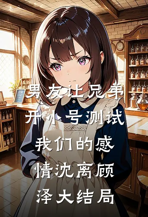男友让兄弟开小号测试我们的感情沈离顾泽大结局