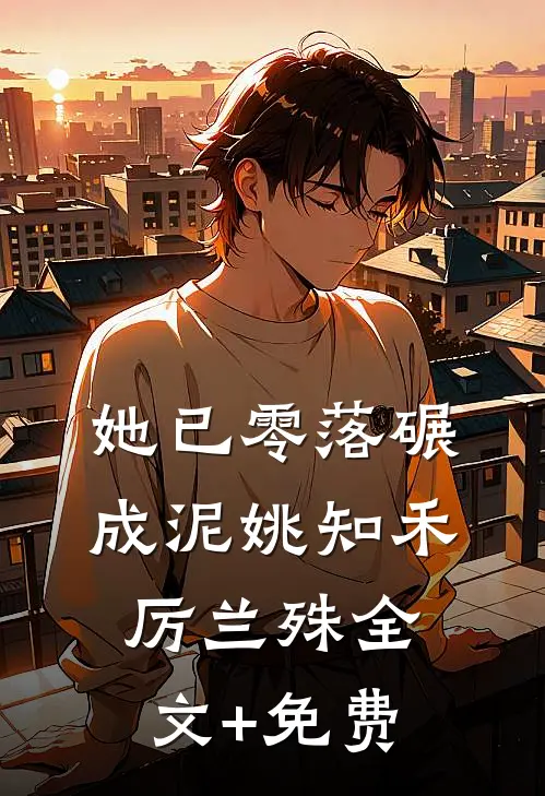 她已零落碾成泥姚知禾厉兰殊全文+免费