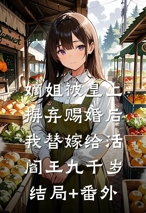 嫡姐被皇上摒弃赐婚后，我替嫁给活阎王九千岁结局+番外
