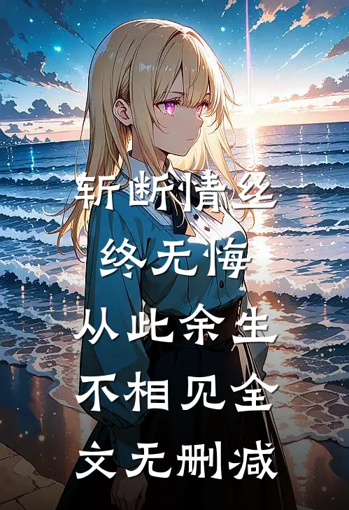 斩断情丝终无悔，从此余生不相见全文无删减