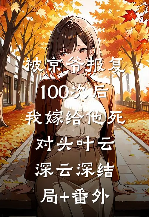 被京爷报复100次后，我嫁给他死对头叶云深云深结局+番外