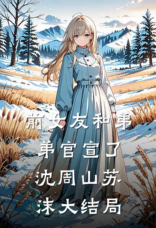 前女友和弟弟官宣了沈周山苏沫大结局