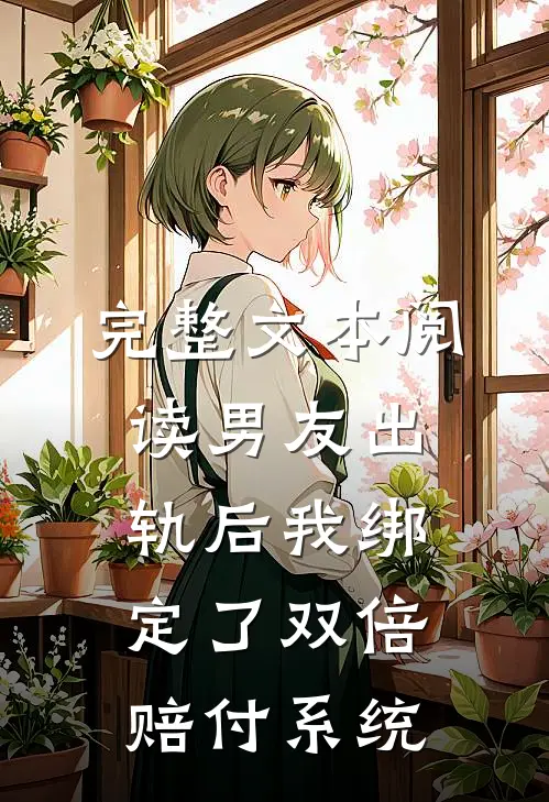 完整文本阅读男友出轨后我绑定了双倍赔付系统