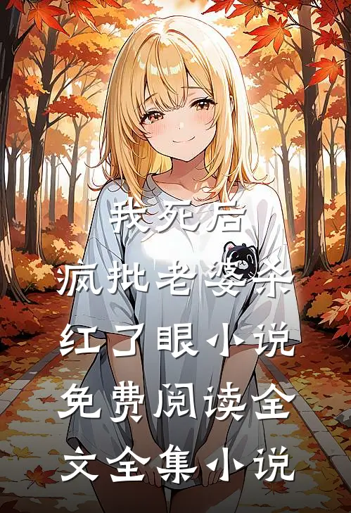 我死后，疯批老婆杀红了眼小说免费阅读全文全集小说