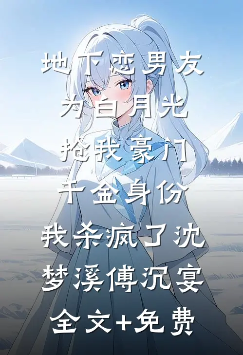 地下恋男友为白月光抢我豪门千金身份，我杀疯了沈梦溪傅沉宴全文+免费