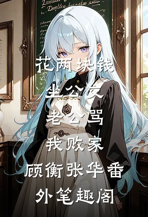 花两块钱坐公交，老公骂我败家：顾衡张华番外笔趣阁