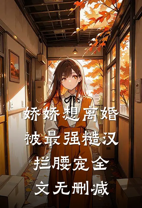 娇娇想离婚，被最强糙汉拦腰宠全文无删减