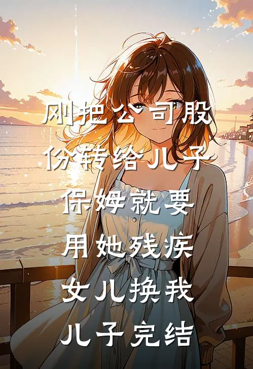 刚把公司股份转给儿子，保姆就要用她残疾女儿换我儿子完结