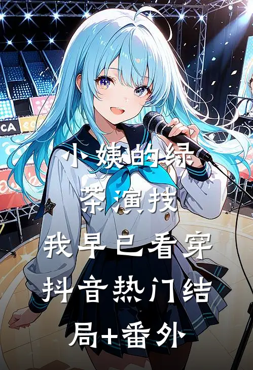 小姨的“绿茶”演技，我早已看穿抖音热门结局+番外