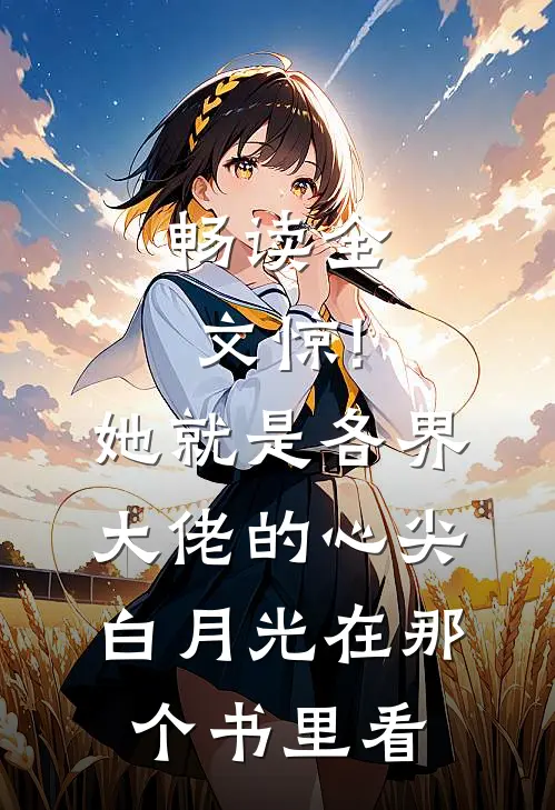 畅读全文惊!她就是各界大佬的心尖白月光在那个书里看
