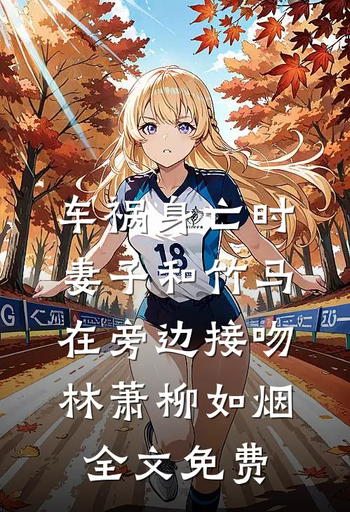 车祸身亡时，妻子和竹马在旁边接吻林萧柳如烟全文免费