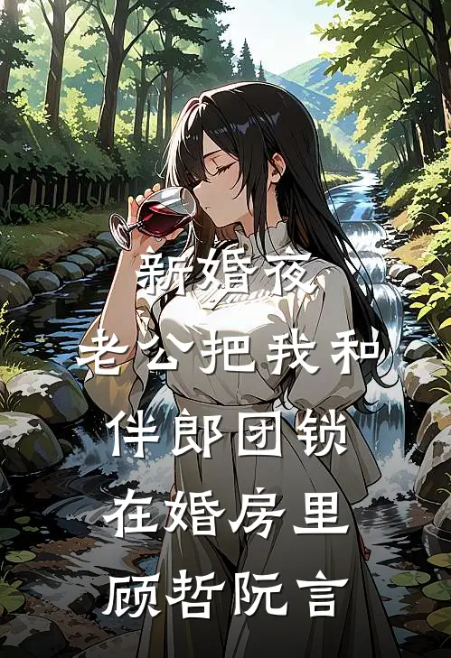 新婚夜，老公把我和伴郎团锁在婚房里(顾哲阮言)