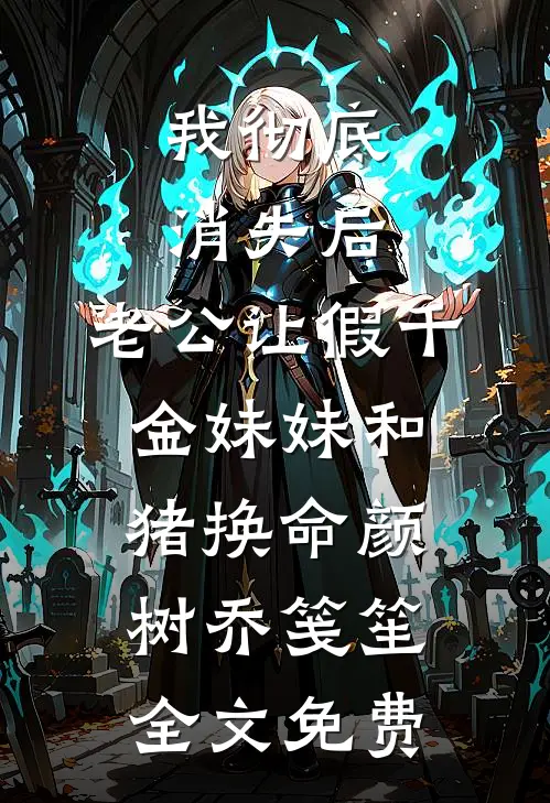 我彻底消失后，老公让假千金妹妹和猪换命颜树乔笺笙全文免费
