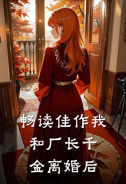 畅读佳作我和厂长千金离婚后