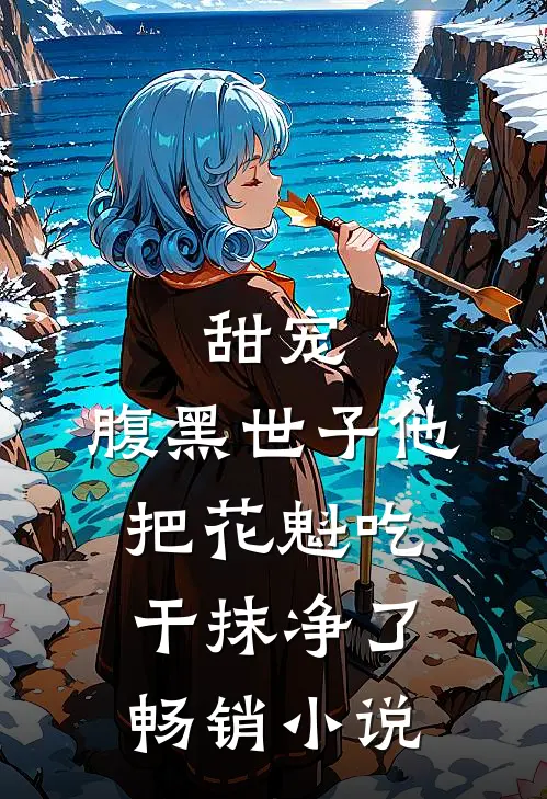 甜宠：腹黑世子他把花魁吃干抹净了畅销小说