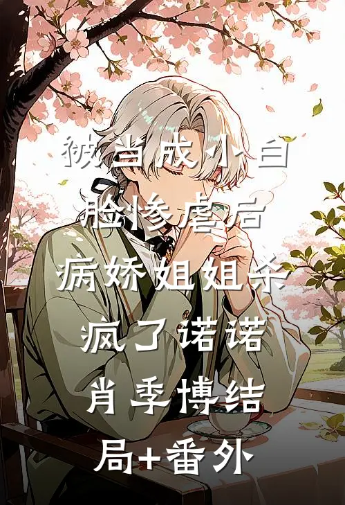 被当成小白脸惨虐后，病娇姐姐杀疯了诺诺肖季博结局+番外