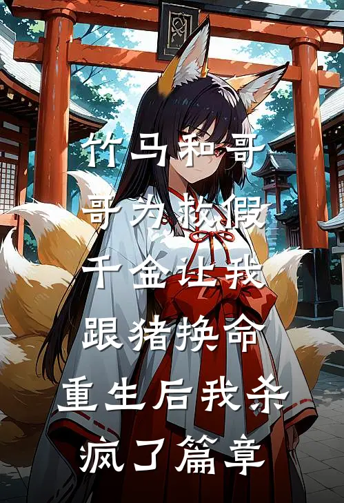 竹马和哥哥为救假千金让我跟猪换命，重生后我杀疯了篇章