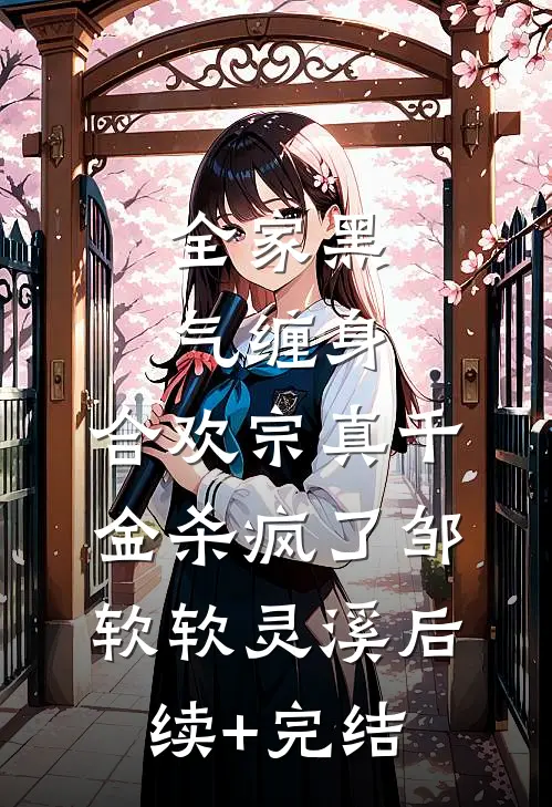 全家黑气缠身，合欢宗真千金杀疯了邹软软灵溪后续+完结