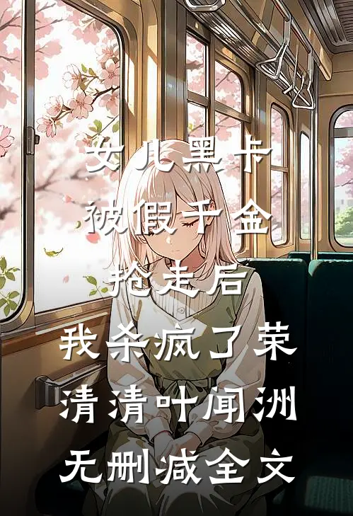 女儿黑卡被假千金抢走后，我杀疯了荣清清叶闻洲无删减全文