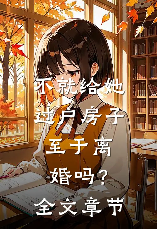 不就给她过户房子，至于离婚吗？全文章节