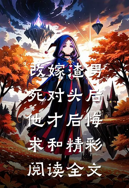 改嫁渣男死对头后，他才后悔求和精彩阅读全文