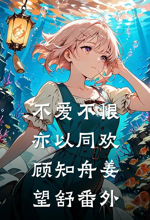 不爱不恨，亦以同欢顾知舟姜望舒番外