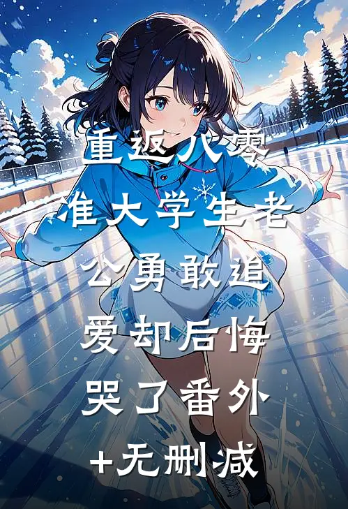 重返八零，准大学生老公勇敢追爱却后悔哭了番外+无删减