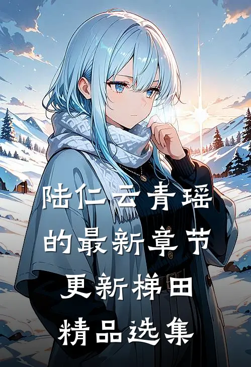 陆仁云青瑶的最新章节更新梯田精品选集