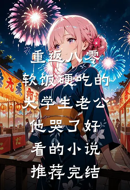 重返八零，软饭硬吃的大学生老公他哭了好看的小说推荐完结