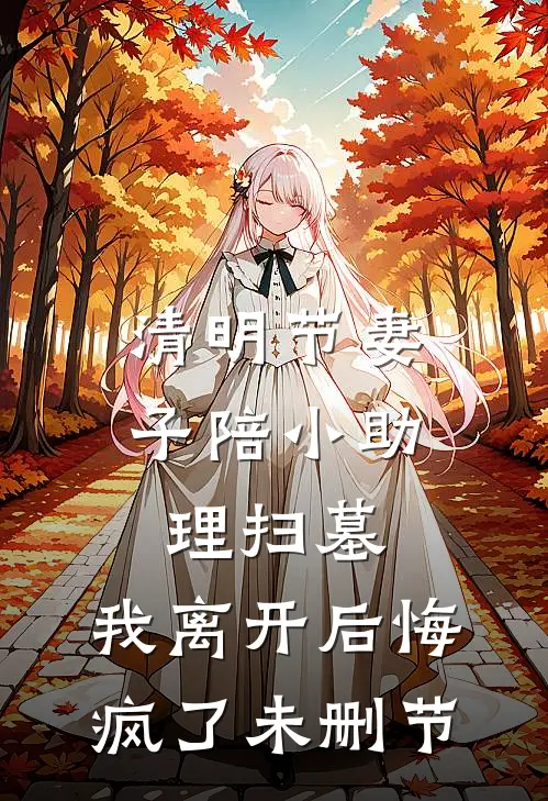 清明节妻子陪小助理扫墓，我离开后悔疯了未删节