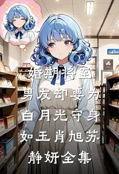 婚期将至，男友却要为白月光守身如玉肖旭苏静妍 全集