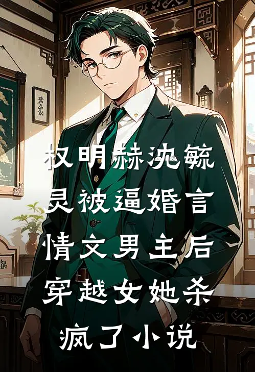 权明赫沈毓灵被逼婚言情文男主后，穿越女她杀疯了小说