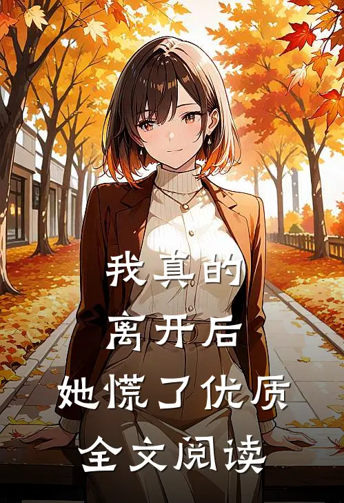 我真的离开后，她慌了优质全文阅读