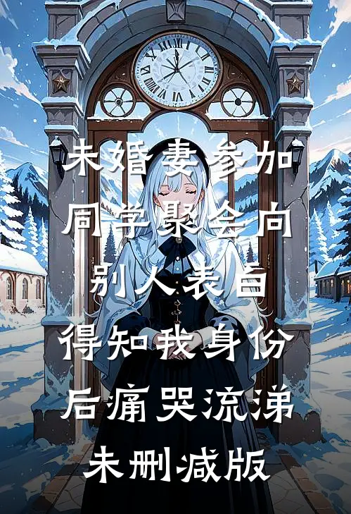 未婚妻参加同学聚会向别人表白，得知我身份后痛哭流涕未删减版