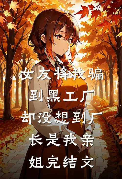 女友将我骗到黑工厂，却没想到厂长是我亲姐完结文