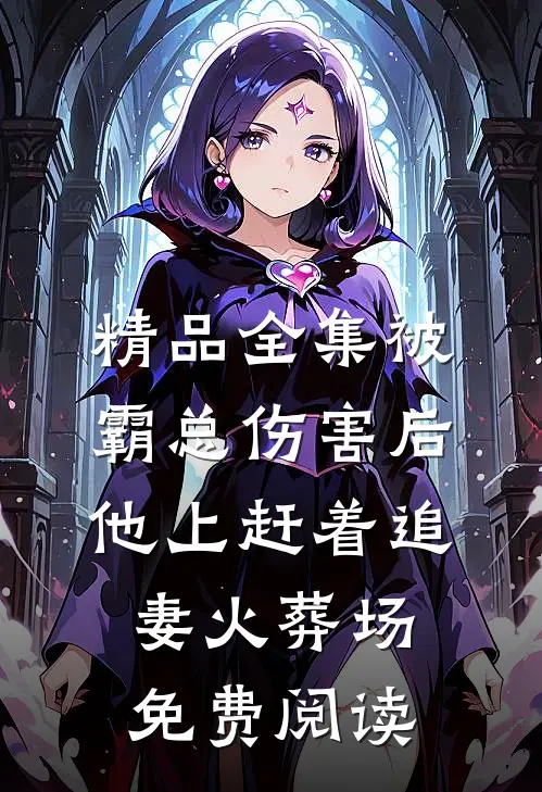 精品全集被霸总伤害后,他上赶着追妻火葬场免费阅读