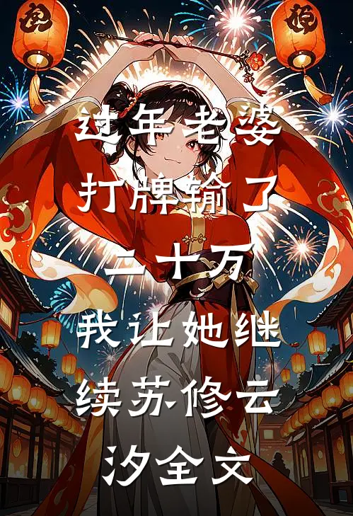 过年老婆打牌输了二十万，我让她继续苏修云汐全文