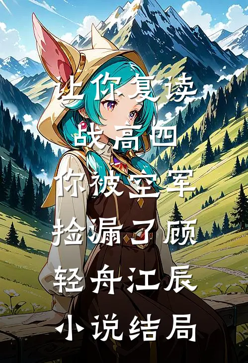 让你复读战高四，你被空军捡漏了顾轻舟江辰小说结局