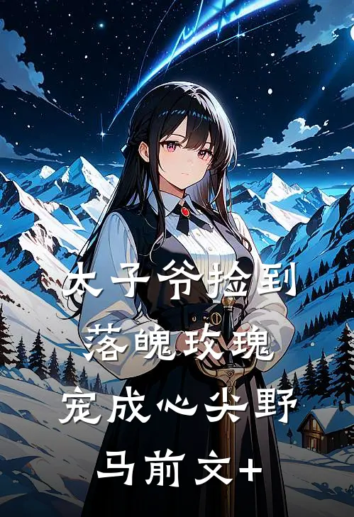 太子爷捡到落魄玫瑰，宠成心尖野马前文+