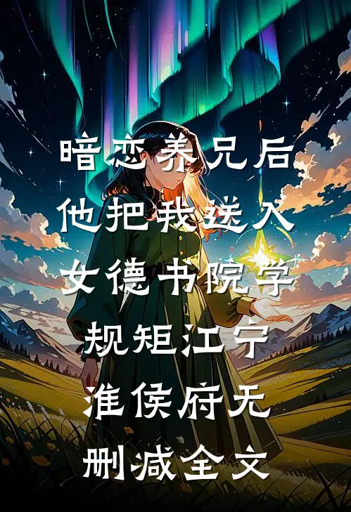 暗恋养兄后，他把我送入女德书院学规矩江宁淮侯府无删减全文