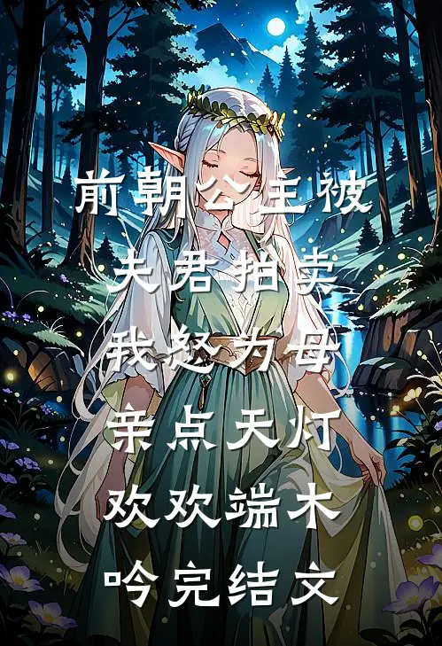 前朝公主被夫君拍卖，我怒为母亲点天灯欢欢端木吟完结文