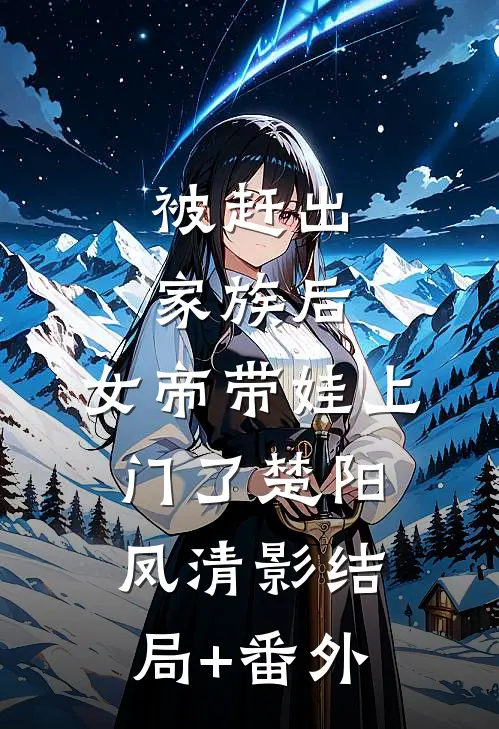 被赶出家族后，女帝带娃上门了楚阳凤清影结局+番外