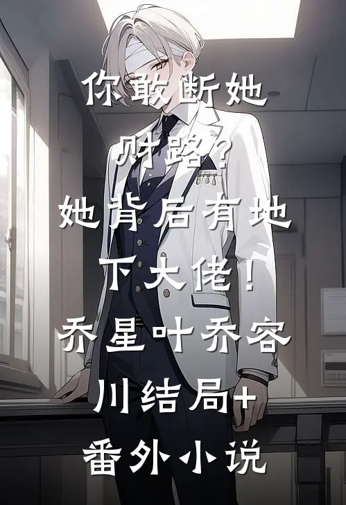 你敢断她财路？她背后有地下大佬！乔星叶乔容川结局+番外小说