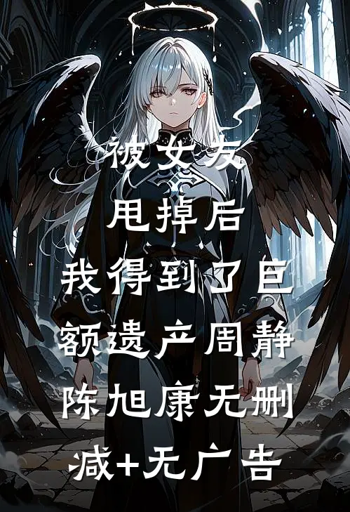 被女友甩掉后，我得到了巨额遗产周静陈旭康无删减+无广告