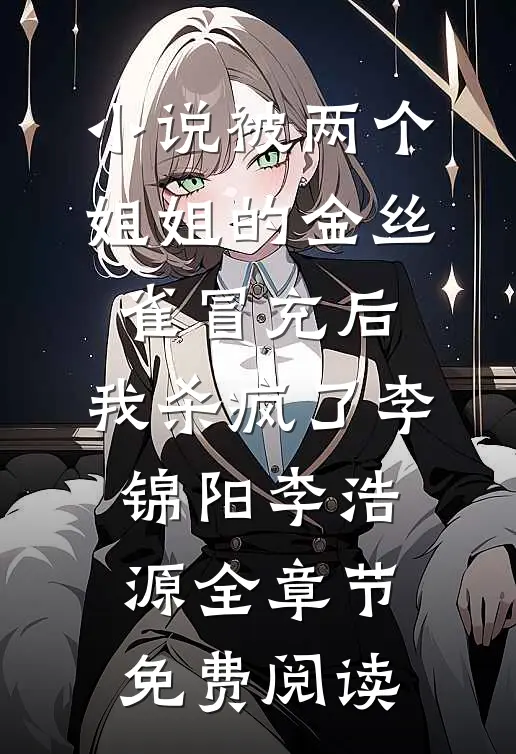 小说被两个姐姐的金丝雀冒充后，我杀疯了李锦阳李浩源全章节免费阅读