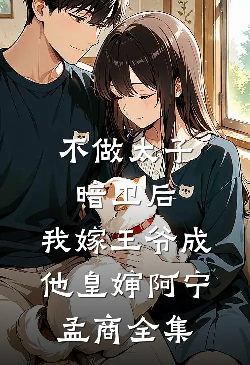 不做太子暗卫后，我嫁王爷成他皇婶阿宁孟商 全集