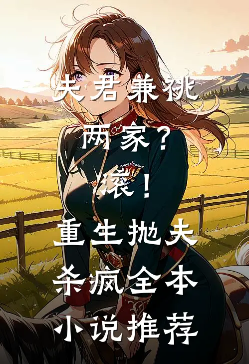 夫君兼祧两家？滚！重生抛夫杀疯全本小说推荐