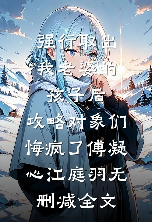 强行取出我老婆的孩子后，攻略对象们悔疯了傅凝心江庭羽无删减全文